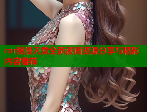 mr禁漫天堂全新漫画资源分享与精彩内容推荐  第1张