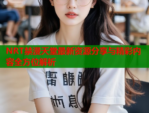 NRT禁漫天堂最新资源分享与精彩内容全方位解析  第2张