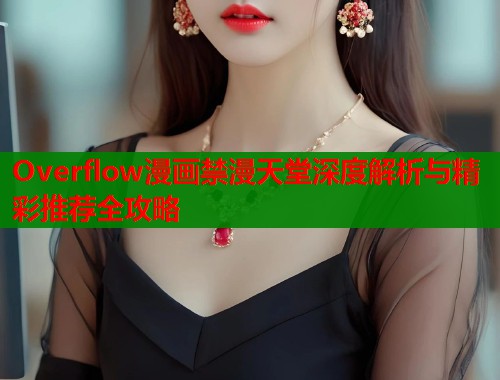 Overflow漫画禁漫天堂深度解析与精彩推荐全攻略  第2张