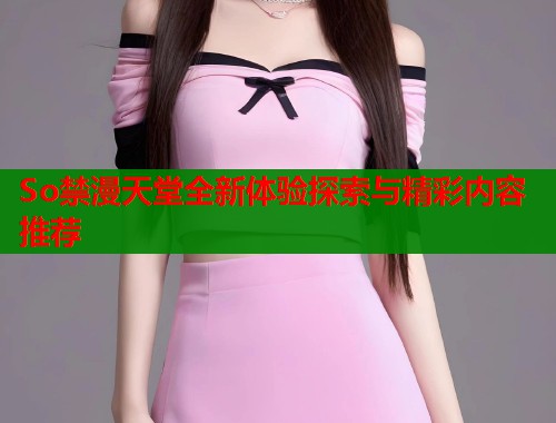 So禁漫天堂全新体验探索与精彩内容推荐  第2张