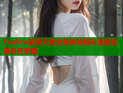 Yealico禁漫天堂全新体验精彩漫画资源尽在掌握  第1张