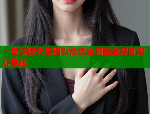 一拳禁漫天堂精彩合集全网最全漫画资源推荐  第2张