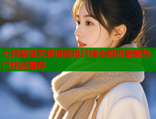 七月禁漫天堂漫画排行榜全解析最新热门作品推荐  第1张