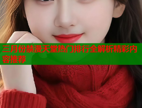 三月份禁漫天堂热门排行全解析精彩内容推荐  第2张