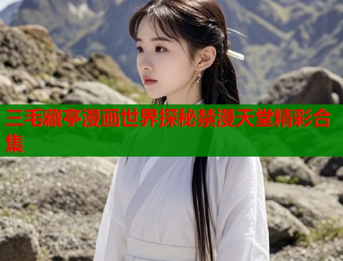 三毛藏亭漫画世界探秘禁漫天堂精彩合集  第1张