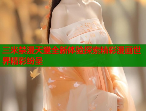 三米禁漫天堂全新体验探索精彩漫画世界精彩纷呈  第2张