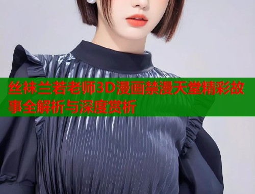 丝袜兰若老师3D漫画禁漫天堂精彩故事全解析与深度赏析  第1张