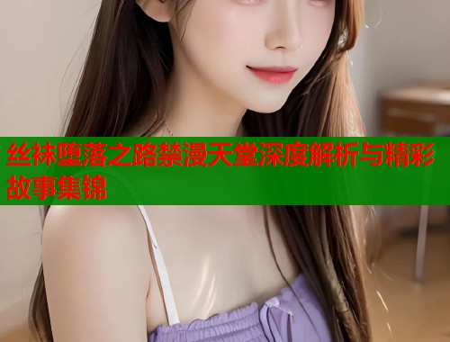 丝袜堕落之路禁漫天堂深度解析与精彩故事集锦  第1张