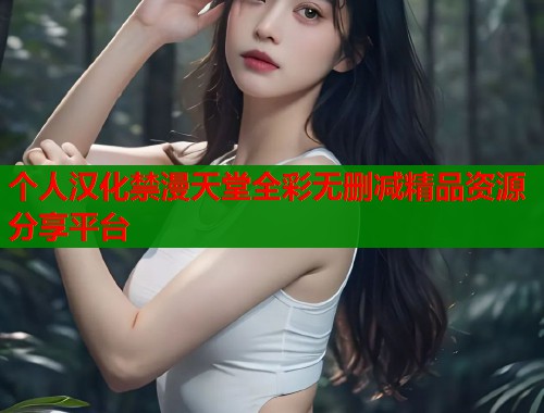 个人汉化禁漫天堂全彩无删减精品资源分享平台  第2张