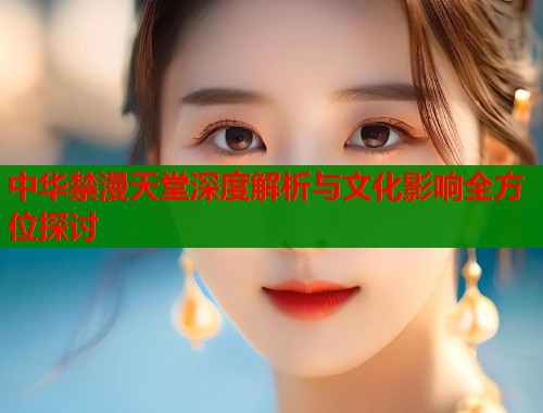 中华禁漫天堂深度解析与文化影响全方位探讨  第2张