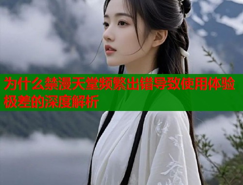 为什么禁漫天堂频繁出错导致使用体验极差的深度解析  第1张
