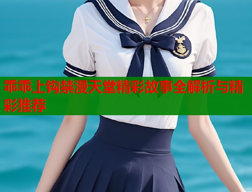 乖乖上钩禁漫天堂精彩故事全解析与精彩推荐  第1张