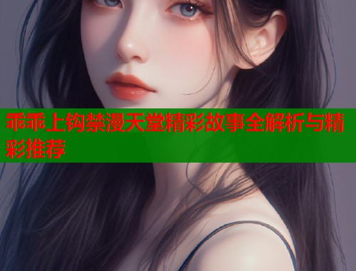 乖乖上钩禁漫天堂精彩故事全解析与精彩推荐  第2张