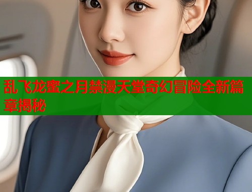 乱飞龙蜜之月禁漫天堂奇幻冒险全新篇章揭秘  第1张