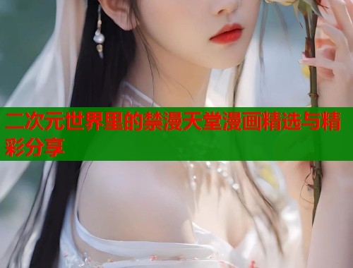二次元世界里的禁漫天堂漫画精选与精彩分享  第1张