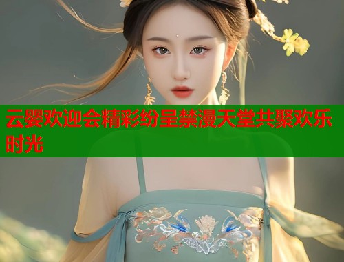 云婴欢迎会精彩纷呈禁漫天堂共聚欢乐时光  第1张