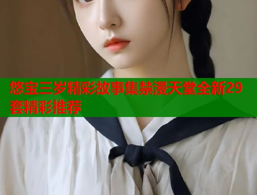 悠宝三岁精彩故事集禁漫天堂全新29套精彩推荐  第1张