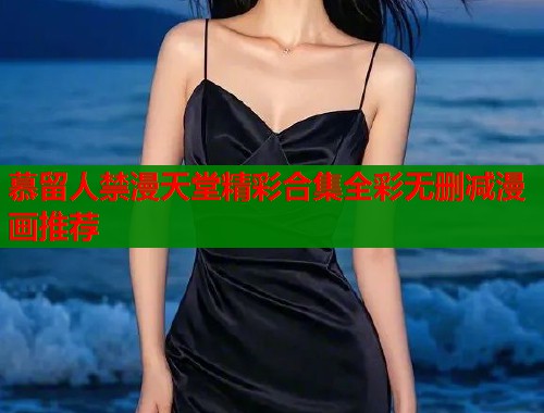 慕留人禁漫天堂精彩合集全彩无删减漫画推荐  第1张