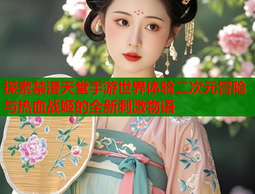 探索禁漫天堂手游世界体验二次元冒险与热血战姬的全新刺激物语  第1张