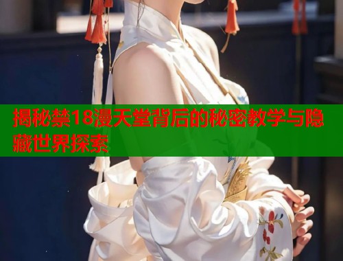揭秘禁18漫天堂背后的秘密教学与隐藏世界探索  第1张