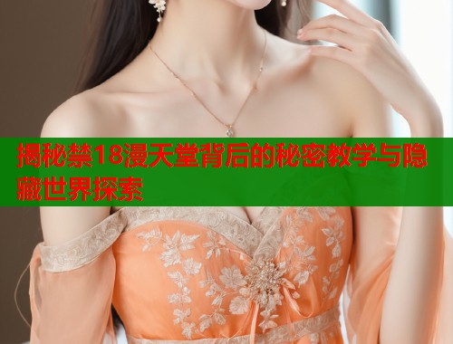揭秘禁18漫天堂背后的秘密教学与隐藏世界探索  第2张