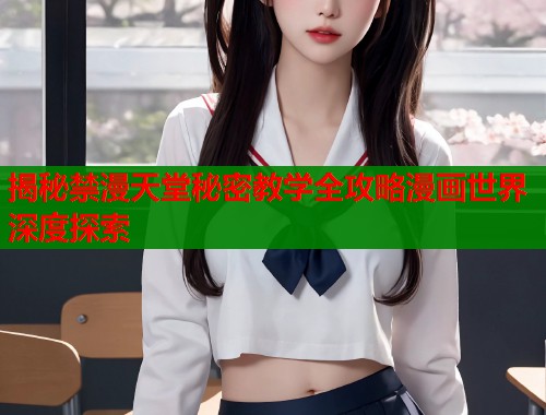 揭秘禁漫天堂秘密教学全攻略漫画世界深度探索  第1张
