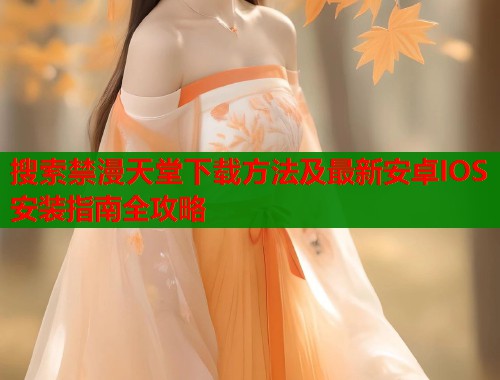 搜索禁漫天堂下载方法及最新安卓IOS安装指南全攻略  第1张