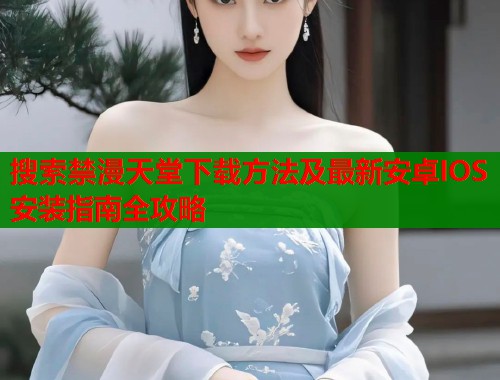 搜索禁漫天堂下载方法及最新安卓IOS安装指南全攻略  第2张