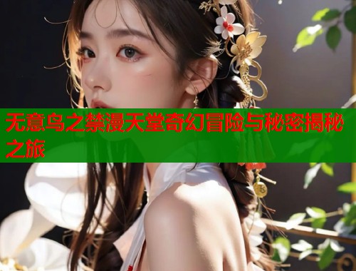 无意鸟之禁漫天堂奇幻冒险与秘密揭秘之旅  第1张