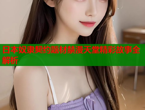 日本奴隶契约题材禁漫天堂精彩故事全解析  第1张