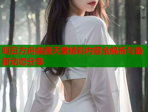 明日方舟禁漫天堂精彩内容全解析与最新动态分享  第1张