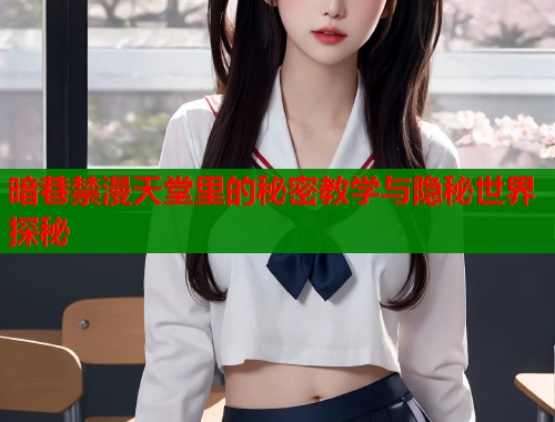 暗巷禁漫天堂里的秘密教学与隐秘世界探秘  第1张