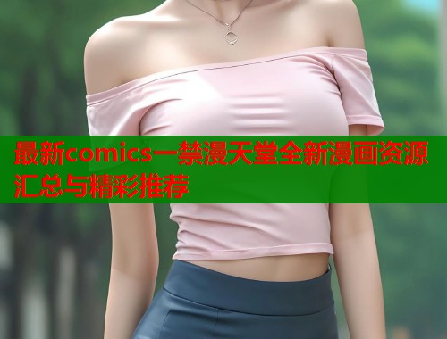 最新comics一禁漫天堂全新漫画资源汇总与精彩推荐  第1张