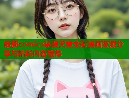 最新comics禁漫天堂全彩漫画资源分享与精彩内容推荐  第1张
