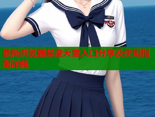 最新浏览器禁漫天堂入口分享及使用指南详解  第1张
