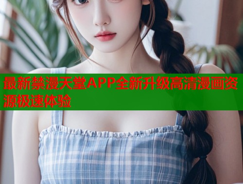 最新禁漫天堂APP全新升级高清漫画资源极速体验  第1张