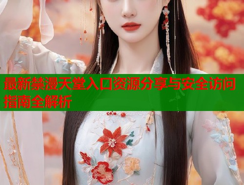 最新禁漫天堂入口资源分享与安全访问指南全解析  第1张