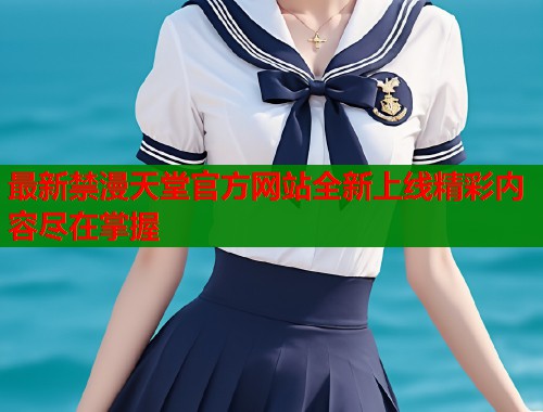 最新禁漫天堂官方网站全新上线精彩内容尽在掌握  第1张