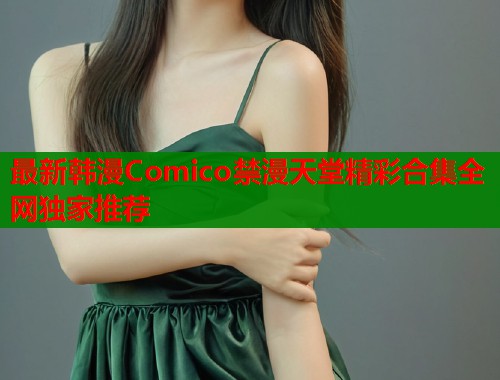 最新韩漫Comico禁漫天堂精彩合集全网独家推荐  第2张