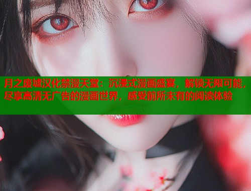 月之废墟汉化禁漫天堂：沉浸式漫画盛宴，解锁无限可能，尽享高清无广告的漫画世界，感受前所未有的阅读体验  第1张