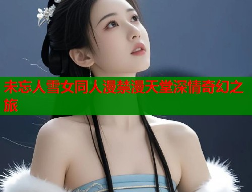 未忘人雪女同人漫禁漫天堂深情奇幻之旅  第1张