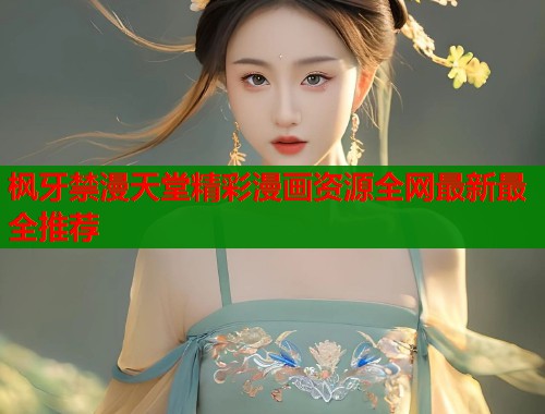 枫牙禁漫天堂精彩漫画资源全网最新最全推荐  第1张