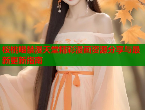 桜桃喵禁漫天堂精彩漫画资源分享与最新更新指南  第1张