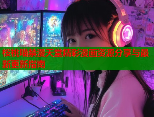 桜桃喵禁漫天堂精彩漫画资源分享与最新更新指南  第2张