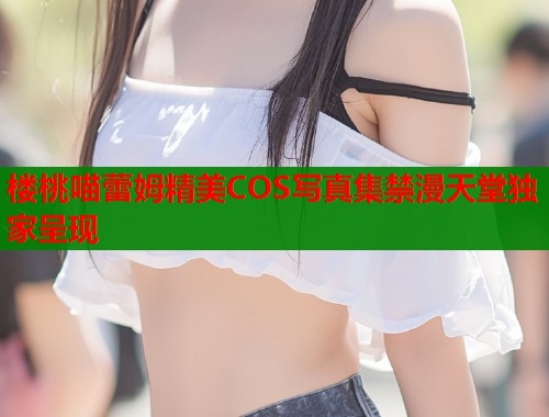 楼桃喵蕾姆精美COS写真集禁漫天堂独家呈现  第1张