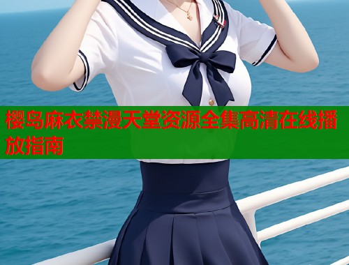 樱岛麻衣禁漫天堂资源全集高清在线播放指南  第1张