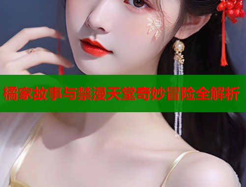 橘家故事与禁漫天堂奇妙冒险全解析  第1张