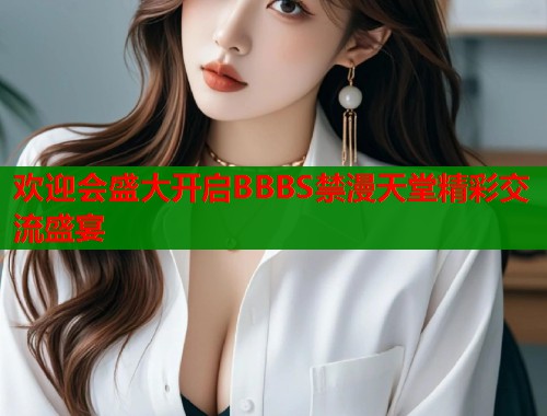欢迎会盛大开启BBBS禁漫天堂精彩交流盛宴  第2张