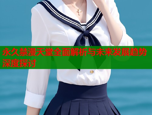 永久禁漫天堂全面解析与未来发展趋势深度探讨  第1张