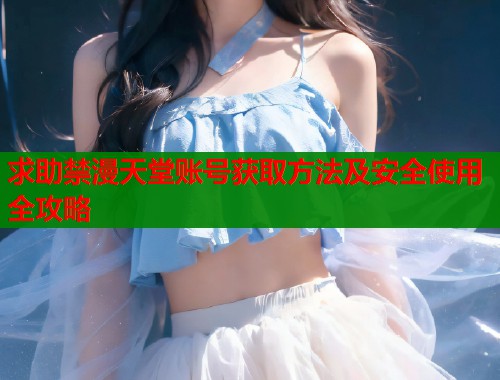 求助禁漫天堂账号获取方法及安全使用全攻略  第1张